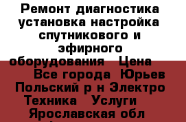 Ремонт,диагностика,установка,настройка спутникового и эфирного оборудования › Цена ­ 900 - Все города, Юрьев-Польский р-н Электро-Техника » Услуги   . Ярославская обл.,Фоминское с.